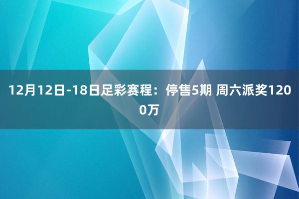 12月12日-18日足彩赛程:停售5期 周六派奖1200万